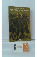 LOPE DE AGUIRRE, TRAIDOR. LA TRAGEDIA DEL FUERTE CAUDILLO DE LOS INVENCIBLES MARAONES