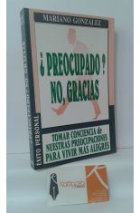 ¿PREOCUPADO? NO, GRACIAS. TOMAR CONCIENCIA DE NUESTRAS PREOCUPACIONES PARA VIVIR MÁS ALEGRES